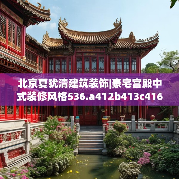 北京夏犹清建筑装饰|豪宅宫殿中式装修风格536.a412b413c416fgy.423xczxv