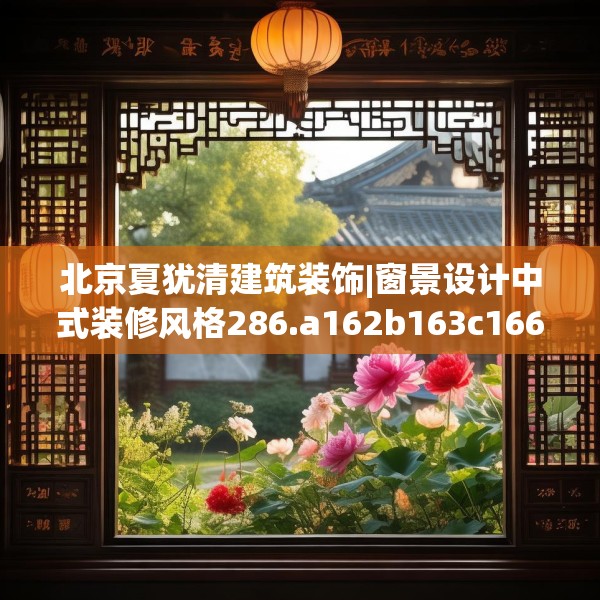北京夏犹清建筑装饰|窗景设计中式装修风格286.a162b163c166fgy.173dewqe