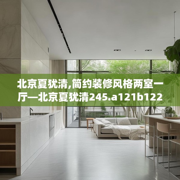 北京夏犹清,简约装修风格两室一厅—北京夏犹清245.a121b122c125fgy.132cvcx