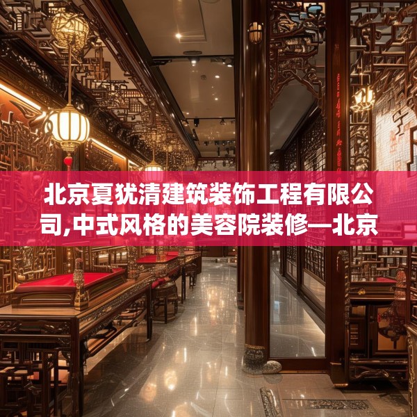 北京夏犹清建筑装饰工程有限公司,中式风格的美容院装修—北京夏犹清建筑装饰工程有限公司350.a226b227c230fgy.237wew