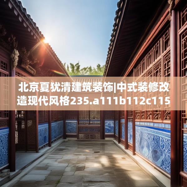 北京夏犹清建筑装饰|中式装修改造现代风格235.a111b112c115fgy.122jhhj