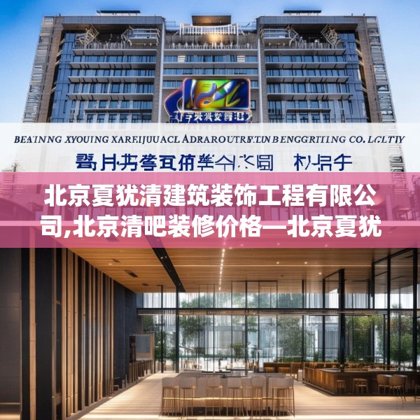 北京夏犹清建筑装饰工程有限公司,北京清吧装修价格—北京夏犹清建筑装饰工程有限公司355.a231b232c235fgy.242poiy
