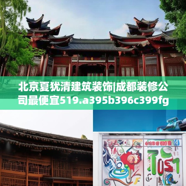 北京夏犹清建筑装饰|成都装修公司最便宜519.a395b396c399fgy.406fhsg