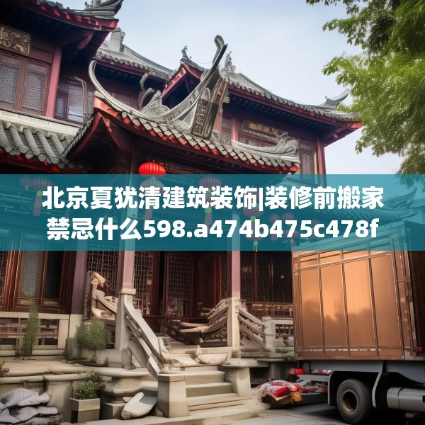北京夏犹清建筑装饰|装修前搬家禁忌什么598.a474b475c478fgy.485htyj