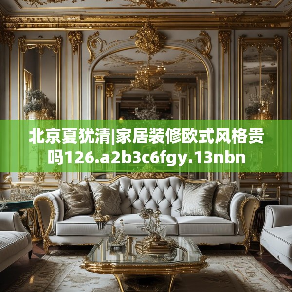 北京夏犹清|家居装修欧式风格贵吗126.a2b3c6fgy.13nbn