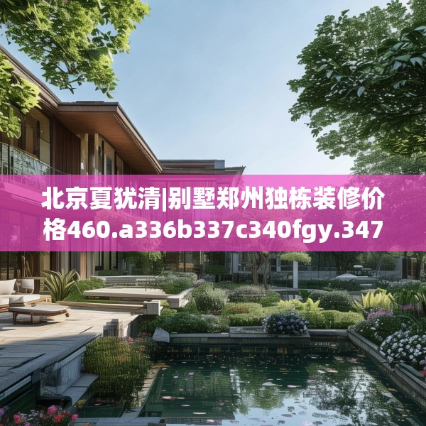 北京夏犹清|别墅郑州独栋装修价格460.a336b337c340fgy.347sdA