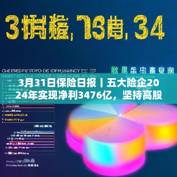 3月31日保险日报丨五大险企2024年实现净利3476亿，坚持高股息策略，金融监管总局发布养老金融新政！