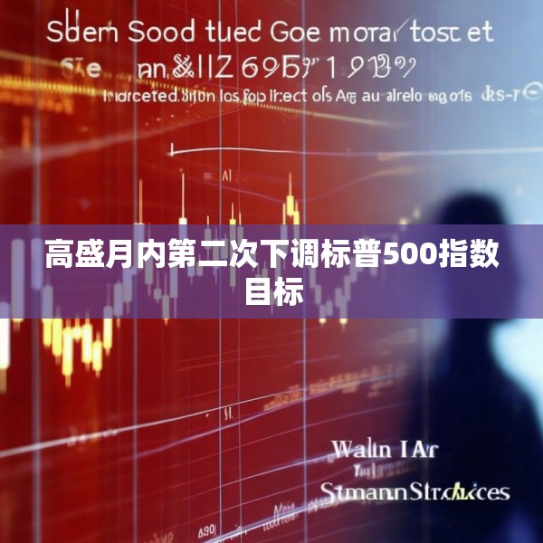 高盛月内第二次下调标普500指数目标