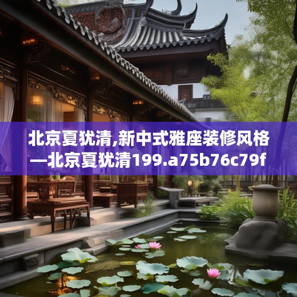 北京夏犹清,新中式雅座装修风格—北京夏犹清199.a75b76c79fgy.86jhhj