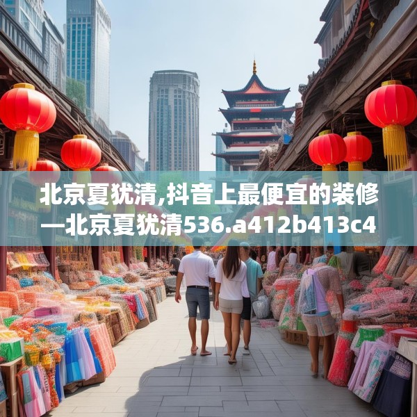 北京夏犹清,抖音上最便宜的装修—北京夏犹清536.a412b413c416fgy.423xczxv