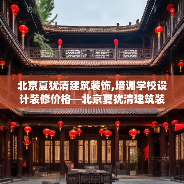 北京夏犹清建筑装饰,培训学校设计装修价格—北京夏犹清建筑装饰429.a305b306c309fgy.316fhsg