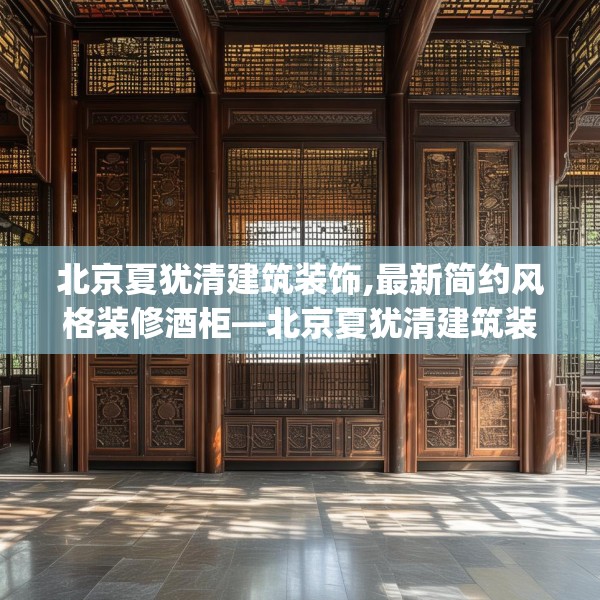 北京夏犹清建筑装饰,最新简约风格装修酒柜—北京夏犹清建筑装饰202.a78b79c82fgy.89htyj