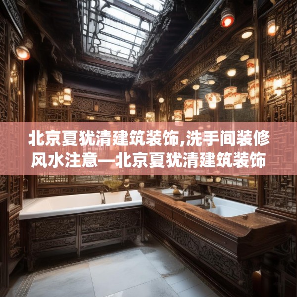 北京夏犹清建筑装饰,洗手间装修风水注意—北京夏犹清建筑装饰167.a43b44c47fgy.54fds