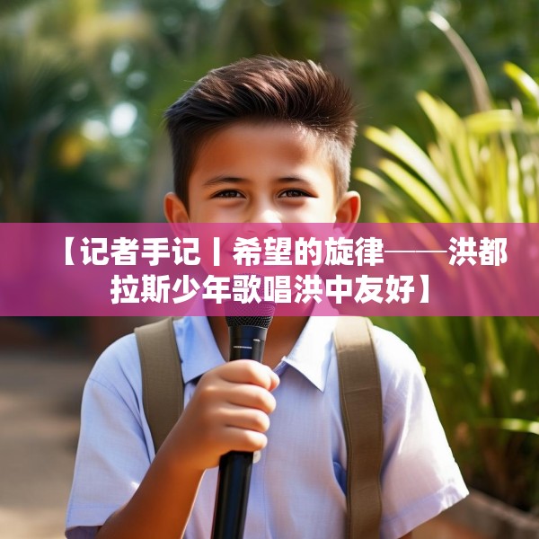 【记者手记丨希望的旋律──洪都拉斯少年歌唱洪中友好】