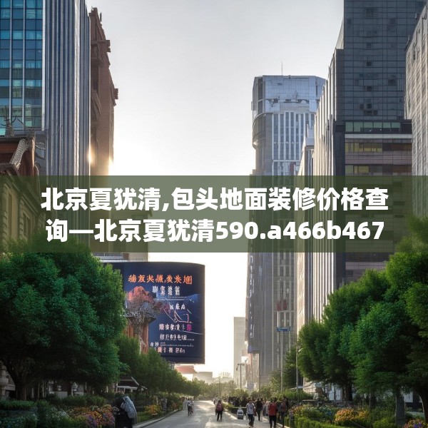 北京夏犹清,包头地面装修价格查询—北京夏犹清590.a466b467c470fgy.477xczxv