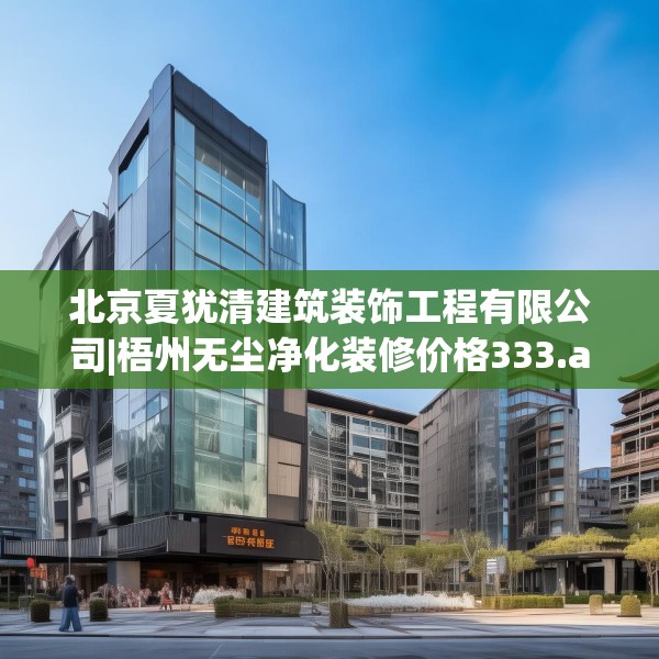 北京夏犹清建筑装饰工程有限公司|梧州无尘净化装修价格333.a209b210c213fgy.220fghfd