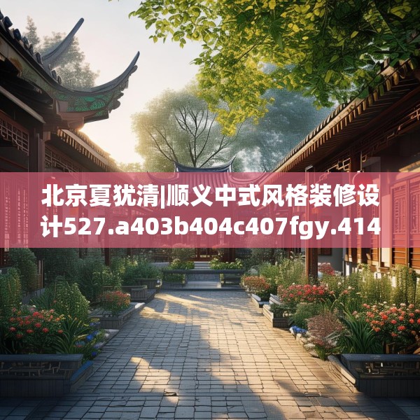 北京夏犹清|顺义中式风格装修设计527.a403b404c407fgy.414fds