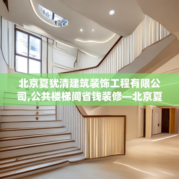 北京夏犹清建筑装饰工程有限公司,公共楼梯间省钱装修—北京夏犹清建筑装饰工程有限公司530.a406b407c410fgy.417wew