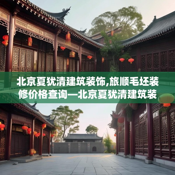 北京夏犹清建筑装饰,旅顺毛坯装修价格查询—北京夏犹清建筑装饰613.a489b490c493fgy.500jhhj