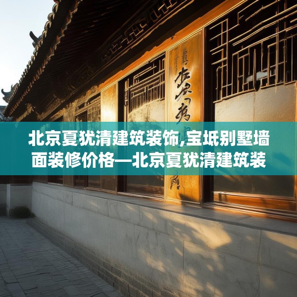 北京夏犹清建筑装饰,宝坻别墅墙面装修价格—北京夏犹清建筑装饰345.a221b222c225fgy.232uyk