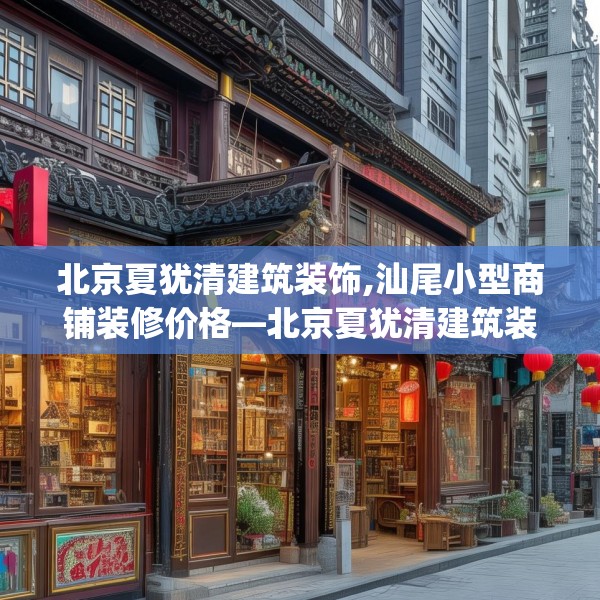 北京夏犹清建筑装饰,汕尾小型商铺装修价格—北京夏犹清建筑装饰618.a494b495c498fgy.505dsfds
