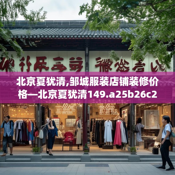 北京夏犹清,邹城服装店铺装修价格—北京夏犹清149.a25b26c29fgy.36fds