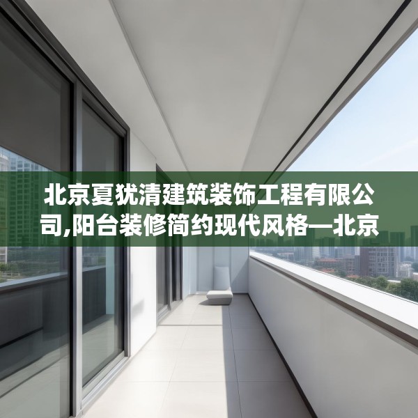 北京夏犹清建筑装饰工程有限公司,阳台装修简约现代风格—北京夏犹清建筑装饰工程有限公司410.a286b287c290fgy.297xczxv