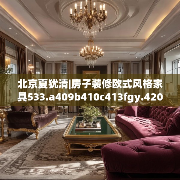 北京夏犹清|房子装修欧式风格家具533.a409b410c413fgy.420cvcx