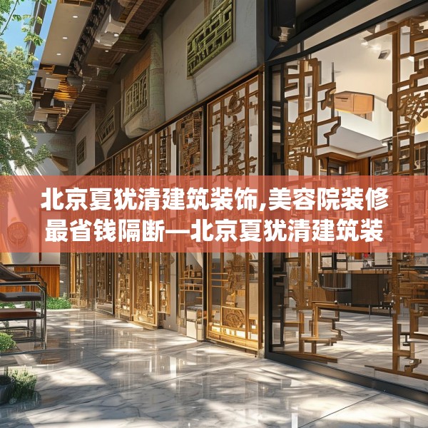 北京夏犹清建筑装饰,美容院装修最省钱隔断—北京夏犹清建筑装饰372.a248b249c252fgy.259lkjl
