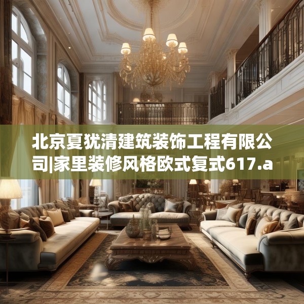 北京夏犹清建筑装饰工程有限公司|家里装修风格欧式复式617.a493b494c497fgy.504fds