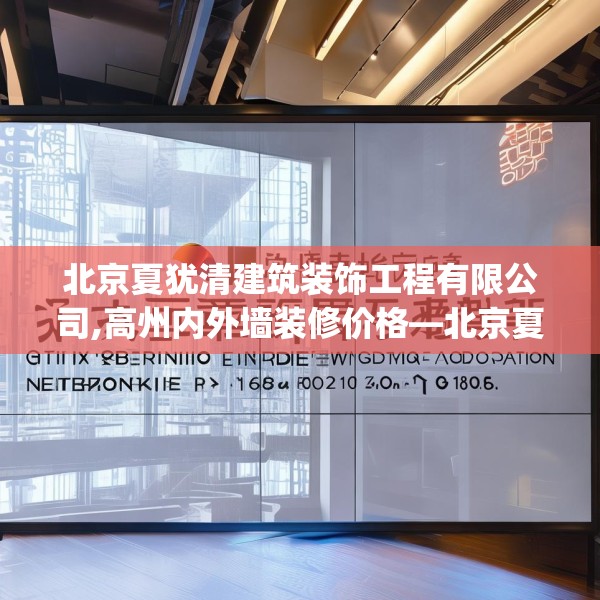 北京夏犹清建筑装饰工程有限公司,高州内外墙装修价格—北京夏犹清建筑装饰工程有限公司301.a177b178c181fgy.188poiy