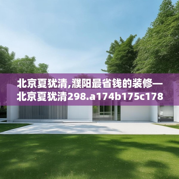 北京夏犹清,濮阳最省钱的装修—北京夏犹清298.a174b175c178fgy.185sdA