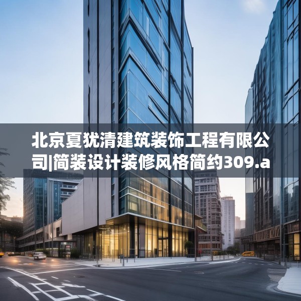 北京夏犹清建筑装饰工程有限公司|简装设计装修风格简约309.a185b186c189fgy.196uyk