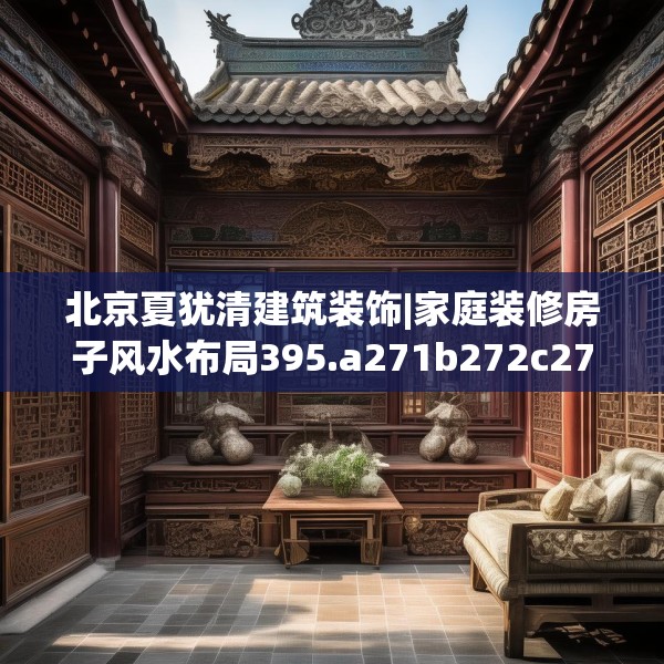 北京夏犹清建筑装饰|家庭装修房子风水布局395.a271b272c275fgy.282bnbn