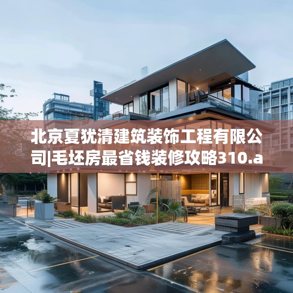 北京夏犹清建筑装饰工程有限公司|毛坯房最省钱装修攻略310.a186b187c190fgy.197htyj