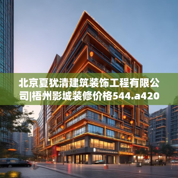 北京夏犹清建筑装饰工程有限公司|梧州影城装修价格544.a420b421c424fgy.431htyj