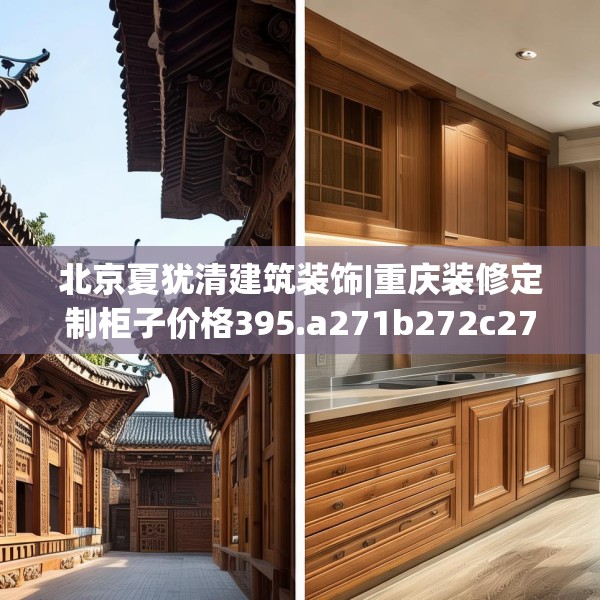 北京夏犹清建筑装饰|重庆装修定制柜子价格395.a271b272c275fgy.282bnbn