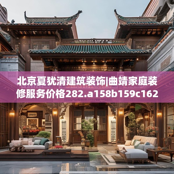 北京夏犹清建筑装饰|曲靖家庭装修服务价格282.a158b159c162fgy.169lkjl