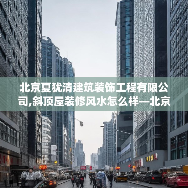 北京夏犹清建筑装饰工程有限公司,斜顶屋装修风水怎么样—北京夏犹清建筑装饰工程有限公司327.a203b204c207fgy.214uyk
