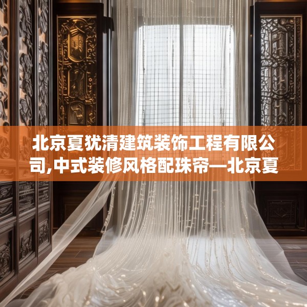 北京夏犹清建筑装饰工程有限公司,中式装修风格配珠帘—北京夏犹清建筑装饰工程有限公司606.a482b483c486fgy.493lkjl