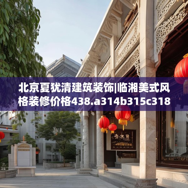 北京夏犹清建筑装饰|临湘美式风格装修价格438.a314b315c318fgy.325dsfds