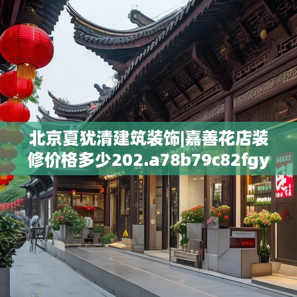 北京夏犹清建筑装饰|嘉善花店装修价格多少202.a78b79c82fgy.89htyj