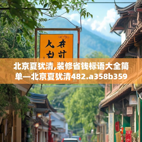 北京夏犹清,装修省钱标语大全简单—北京夏犹清482.a358b359c362fgy.369xczxv