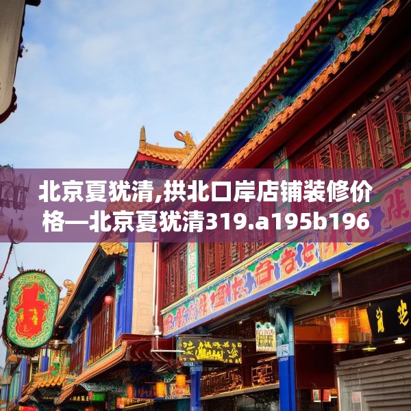 北京夏犹清,拱北口岸店铺装修价格—北京夏犹清319.a195b196c199fgy.206poiy