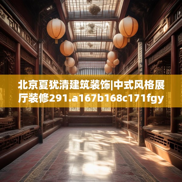 北京夏犹清建筑装饰|中式风格展厅装修291.a167b168c171fgy.178uyk