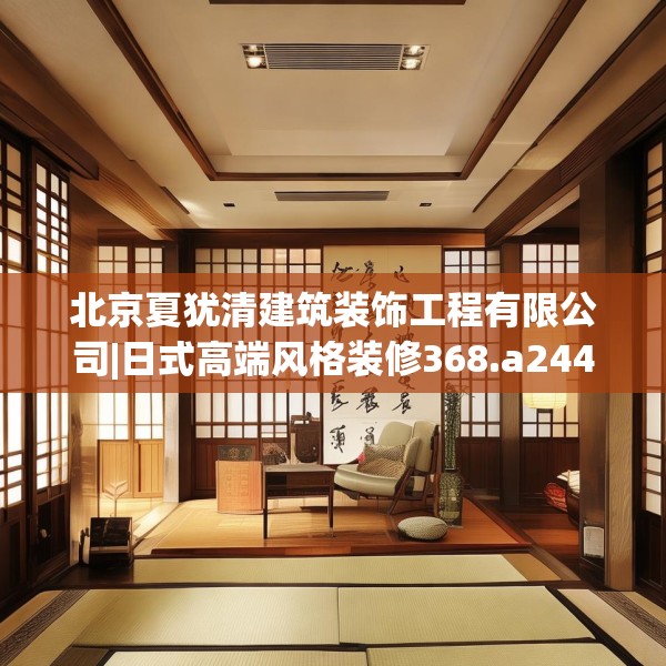 北京夏犹清建筑装饰工程有限公司|日式高端风格装修368.a244b245c248fgy.255wew
