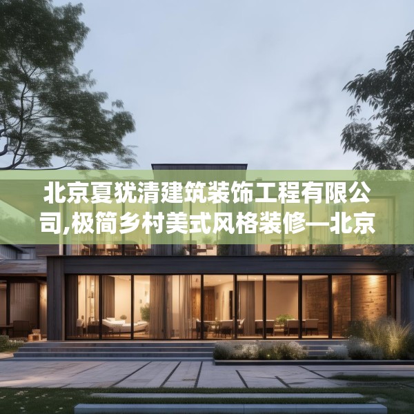 北京夏犹清建筑装饰工程有限公司,极简乡村美式风格装修—北京夏犹清建筑装饰工程有限公司364.a240b241c244fgy.251htyj