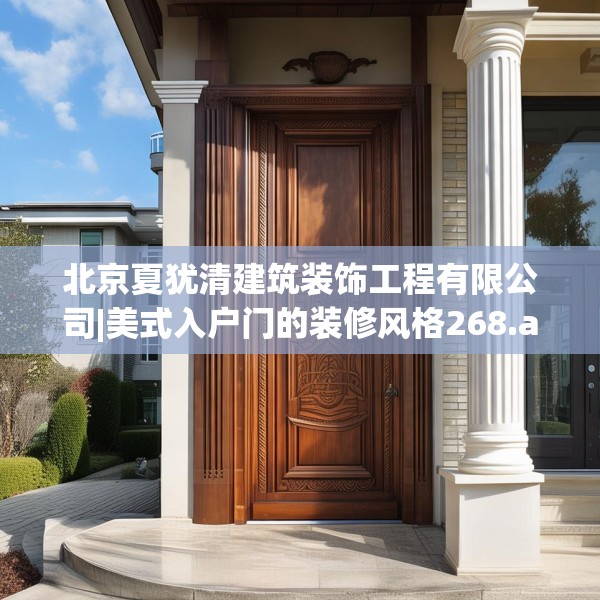 北京夏犹清建筑装饰工程有限公司|美式入户门的装修风格268.a144b145c148fgy.155dewqe