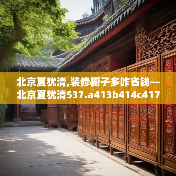 北京夏犹清,装修橱子多咋省钱—北京夏犹清537.a413b414c417fgy.424fhsg
