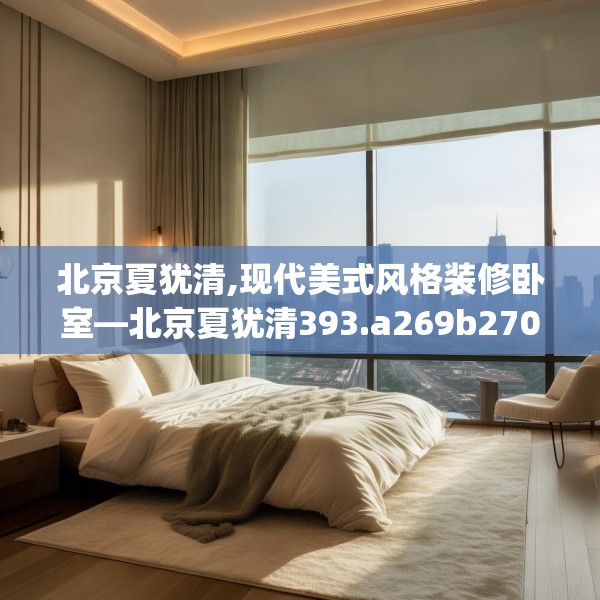 北京夏犹清,现代美式风格装修卧室—北京夏犹清393.a269b270c273fgy.280fhsg